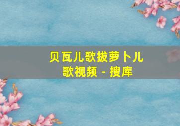 贝瓦儿歌拔萝卜儿歌视频 - 搜库